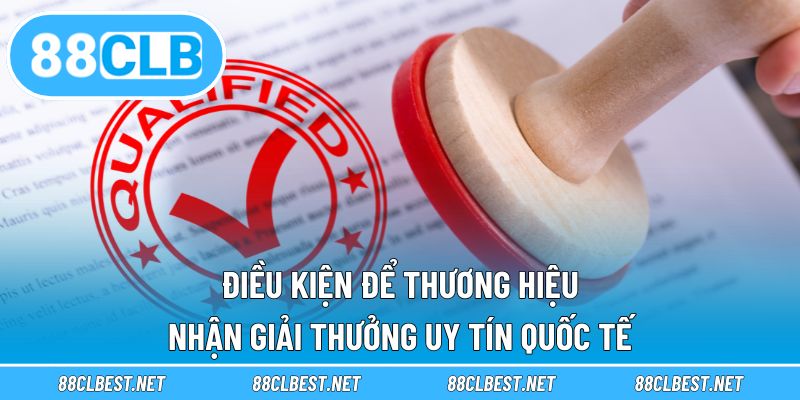 Điều kiện để thương hiệu nhận giải thưởng uy tín quốc tế
